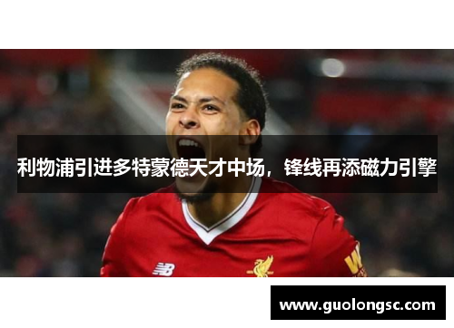 利物浦引进多特蒙德天才中场，锋线再添磁力引擎