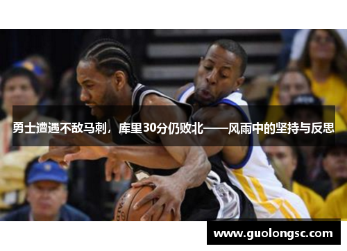勇士遭遇不敌马刺，库里30分仍败北——风雨中的坚持与反思